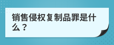 销售侵权复制品罪是什么？