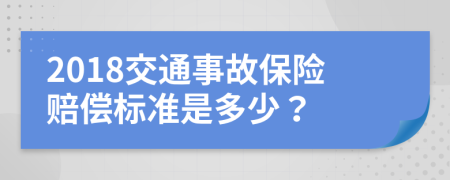 2018交通事故保险赔偿标准是多少？