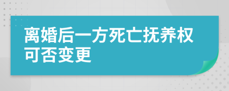 离婚后一方死亡抚养权可否变更