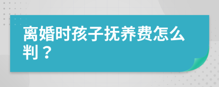 离婚时孩子抚养费怎么判？