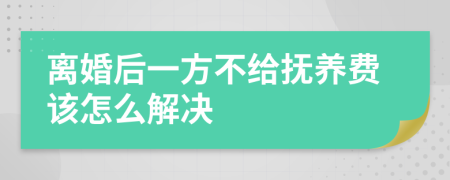 离婚后一方不给抚养费该怎么解决