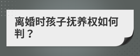 离婚时孩子抚养权如何判？