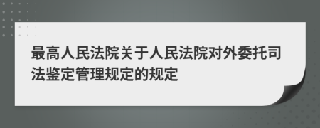 最高人民法院关于人民法院对外委托司法鉴定管理规定的规定