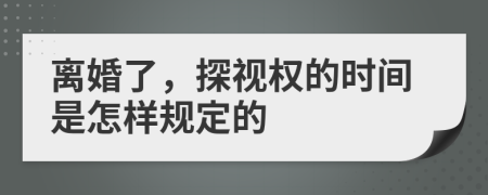 离婚了，探视权的时间是怎样规定的