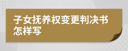 子女抚养权变更判决书怎样写