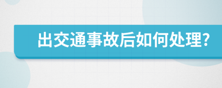 出交通事故后如何处理?