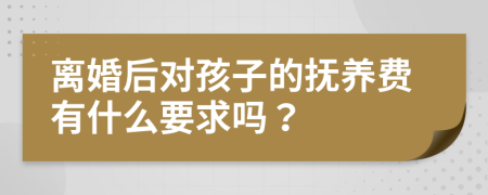 离婚后对孩子的抚养费有什么要求吗？