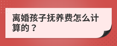 离婚孩子抚养费怎么计算的？