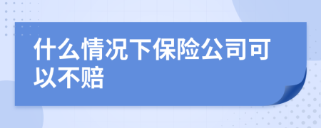 什么情况下保险公司可以不赔