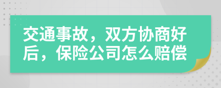 交通事故，双方协商好后，保险公司怎么赔偿