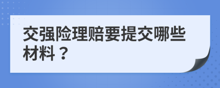 交强险理赔要提交哪些材料？