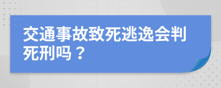 交通事故致死逃逸会判死刑吗？