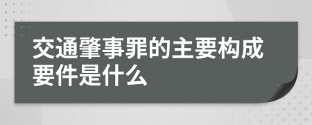 交通肇事罪的主要构成要件是什么