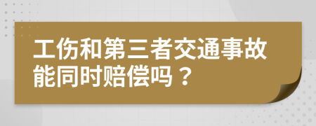 工伤和第三者交通事故能同时赔偿吗？