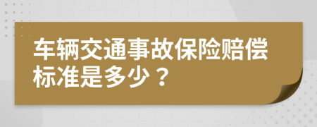 车辆交通事故保险赔偿标准是多少？