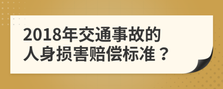 2018年交通事故的人身损害赔偿标准？