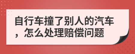 自行车撞了别人的汽车，怎么处理赔偿问题