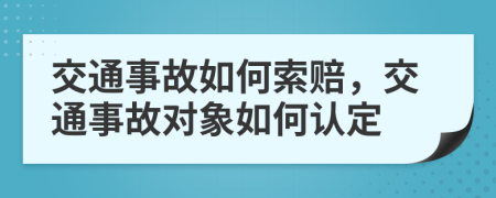 交通事故如何索赔，交通事故对象如何认定