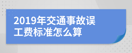 2019年交通事故误工费标准怎么算