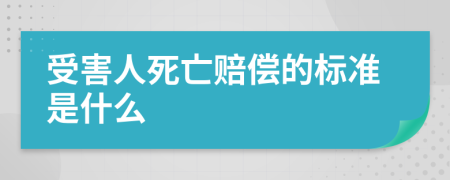 受害人死亡赔偿的标准是什么