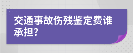 交通事故伤残鉴定费谁承担?