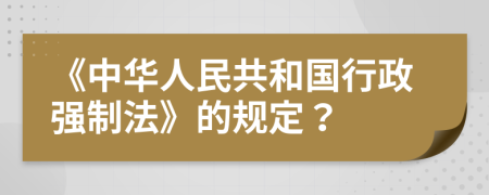 《中华人民共和国行政强制法》的规定？