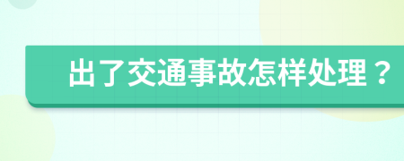 出了交通事故怎样处理？