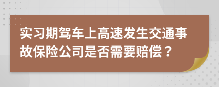 实习期驾车上高速发生交通事故保险公司是否需要赔偿？