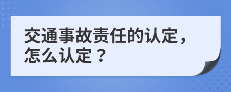 交通事故责任的认定，怎么认定？