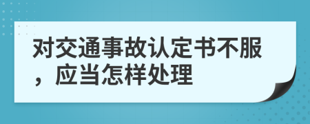 对交通事故认定书不服，应当怎样处理