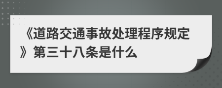 《道路交通事故处理程序规定》第三十八条是什么