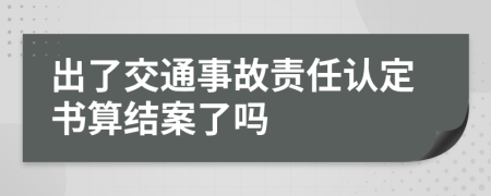 出了交通事故责任认定书算结案了吗