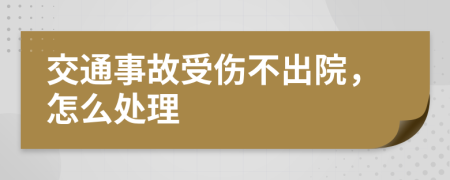 交通事故受伤不出院，怎么处理