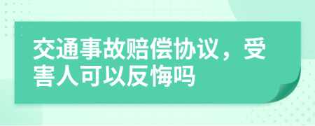 交通事故赔偿协议，受害人可以反悔吗