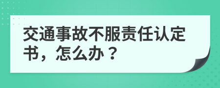 交通事故不服责任认定书，怎么办？