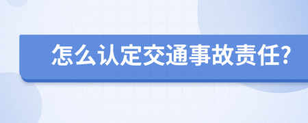 怎么认定交通事故责任?