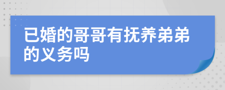 已婚的哥哥有抚养弟弟的义务吗