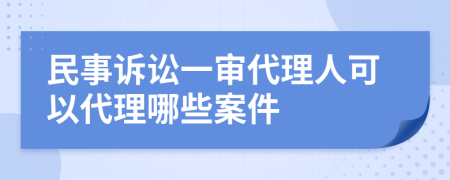 民事诉讼一审代理人可以代理哪些案件