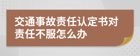 交通事故责任认定书对责任不服怎么办