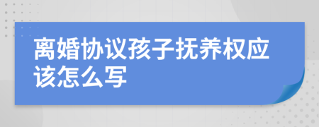 离婚协议孩子抚养权应该怎么写