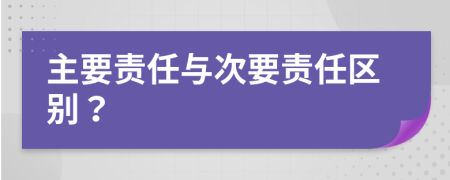主要责任与次要责任区别？