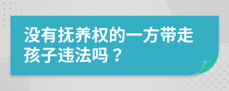 没有抚养权的一方带走孩子违法吗？