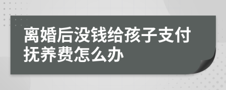 离婚后没钱给孩子支付抚养费怎么办