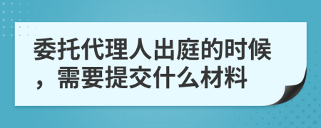 委托代理人出庭的时候，需要提交什么材料