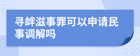 寻衅滋事罪可以申请民事调解吗