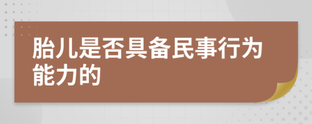 胎儿是否具备民事行为能力的