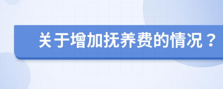 关于增加抚养费的情况？