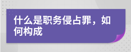 什么是职务侵占罪，如何构成