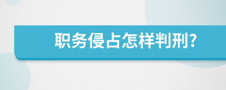 职务侵占怎样判刑?