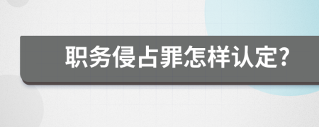 职务侵占罪怎样认定?